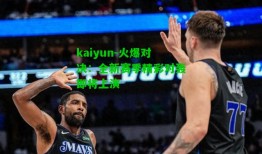 kaiyun-火爆对决：全新赛季精彩对轰即将上演