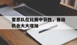雷恩队在比赛中获胜，晋级机会大大增加