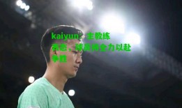 kaiyun：主教练表态，球员将全力以赴争胜