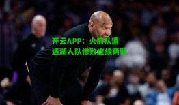 开云APP：火箭队遭遇湖人队惨败连续两败