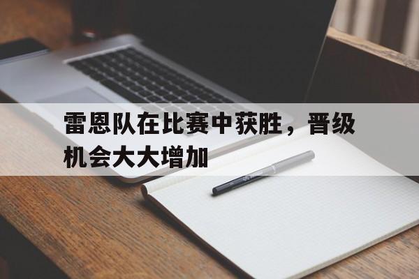 雷恩队在比赛中获胜，晋级机会大大增加