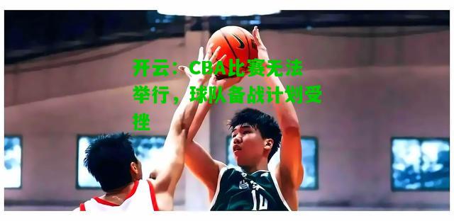 CBA比赛无法举行，球队备战计划受挫