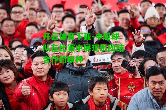 中超球队在比赛中展现出团结合作的精神