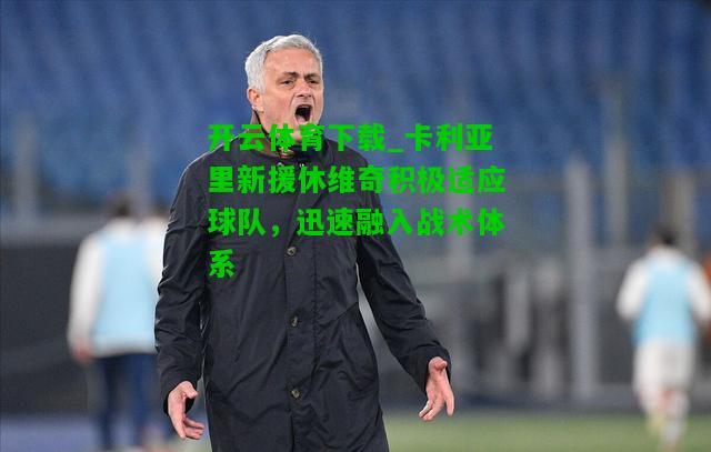 卡利亚里新援休维奇积极适应球队，迅速融入战术体系