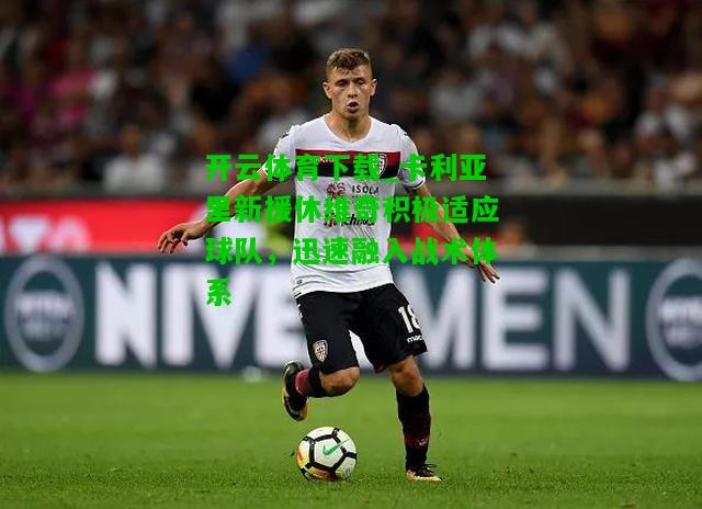 卡利亚里新援休维奇积极适应球队，迅速融入战术体系