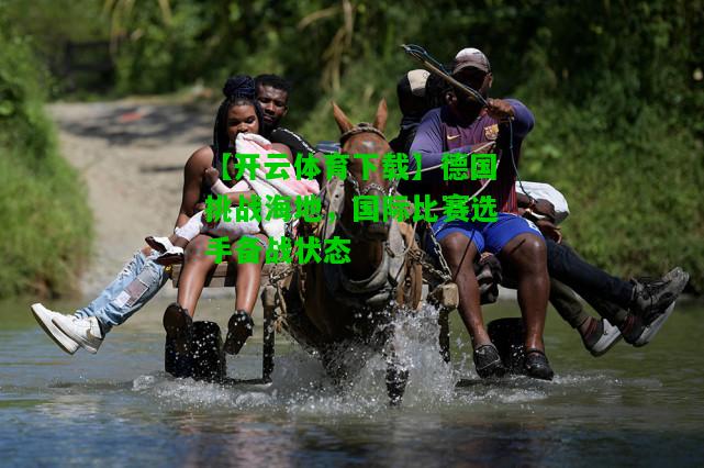 德国挑战海地，国际比赛选手备战状态