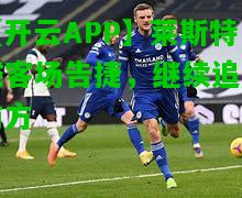 莱斯特城客场告捷，继续追赶前方