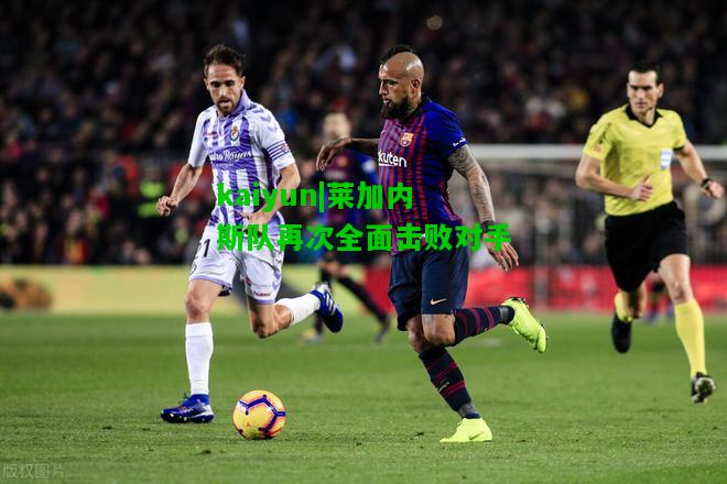 莱加内斯队再次全面击败对手